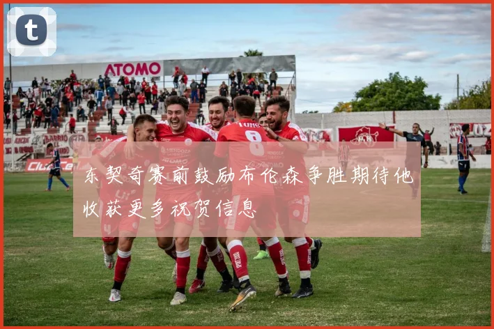 东契奇赛前鼓励布伦森争胜期待他收获更多祝贺信息