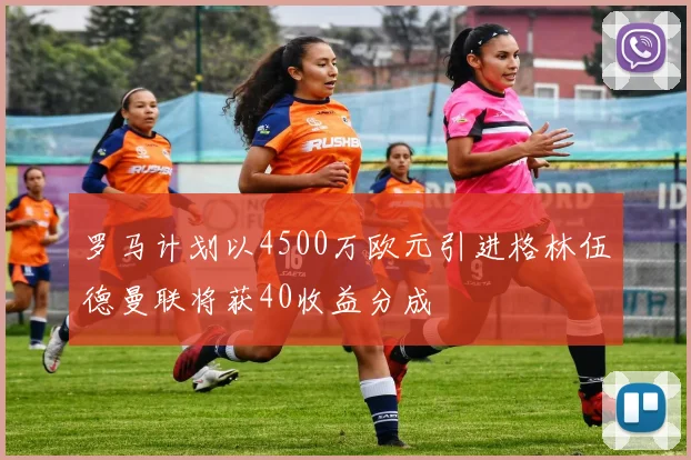 罗马计划以4500万欧元引进格林伍德曼联将获40收益分成