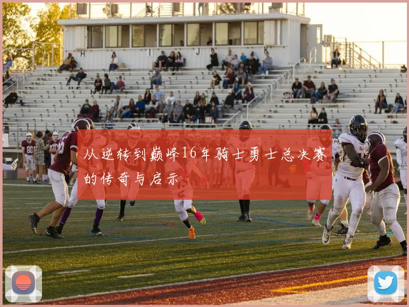 从逆转到巅峰16年骑士勇士总决赛的传奇与启示