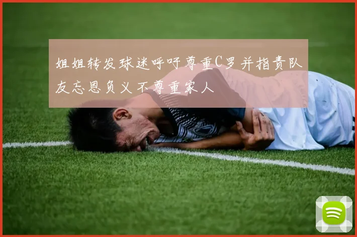 姐姐转发球迷呼吁尊重C罗并指责队友忘恩负义不尊重家人