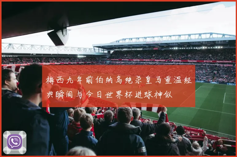 梅西九年前伯纳乌绝杀皇马重温经典瞬间与今日世界杯进球神似