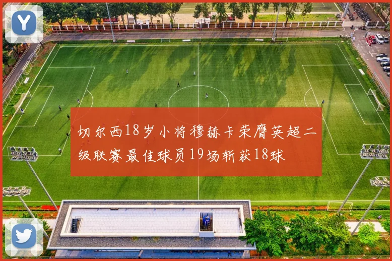 切尔西18岁小将穆赫卡荣膺英超二级联赛最佳球员19场斩获18球