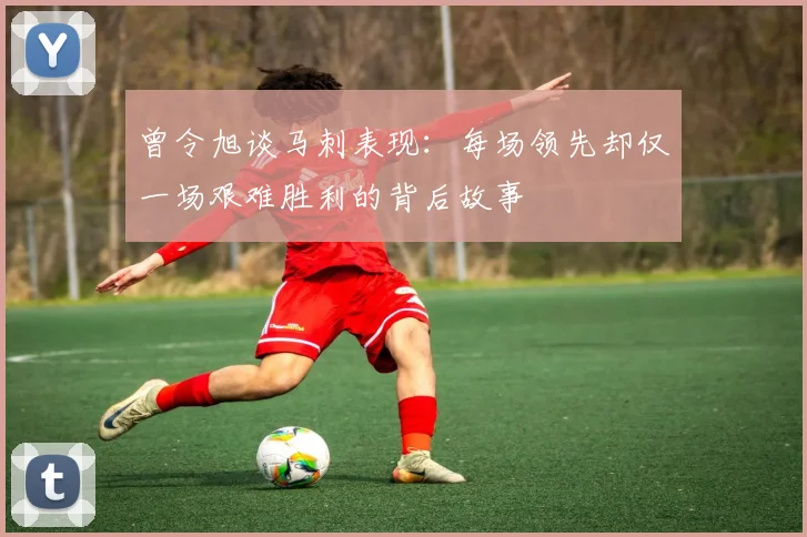 曾令旭谈马刺表现：每场领先却仅一场艰难胜利的背后故事