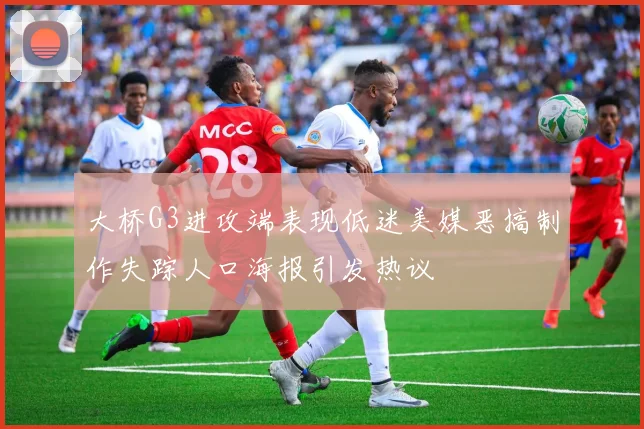 大桥G3进攻端表现低迷美媒恶搞制作失踪人口海报引发热议